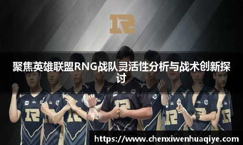 聚焦英雄联盟RNG战队灵活性分析与战术创新探讨