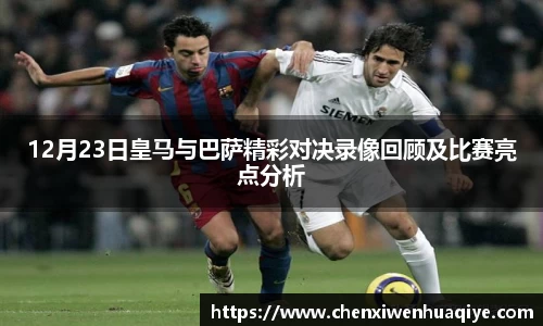 12月23日皇马与巴萨精彩对决录像回顾及比赛亮点分析