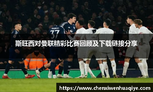 斯旺西对曼联精彩比赛回顾及下载链接分享